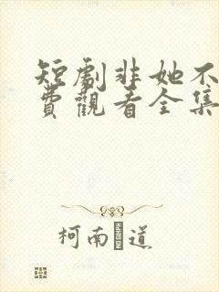 短剧非她不可免费观看全集