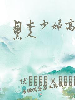 日本少妇高潮.黑人