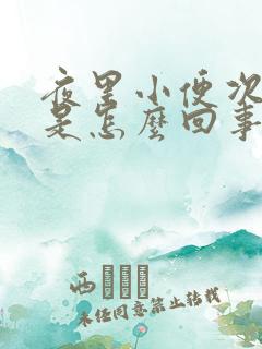 夜里小便次数多是怎么回事