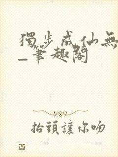 独步成仙无弹窗_笔趣阁