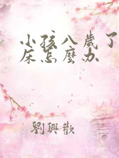 小孩八岁了还尿床怎么办