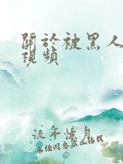 关于被黑人艹的视频