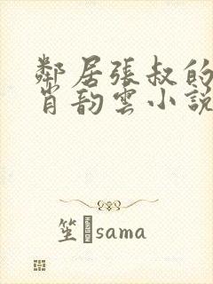 邻居张叔的妻子肖韵云小说免费阅读