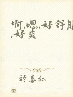 啊,嗯,好舒服,好爽