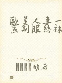 欧美人妻一区二区制服丝袜人妻