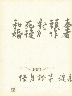 和死对头奉子成婚后》作者:华阙阙