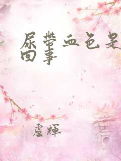 尿带血色是怎么回事