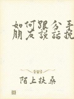 如何跟分手的女朋友说话挽回