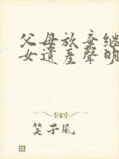 父母放弃继承子女遗产声明书