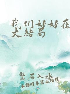 我们好好在一起大结局