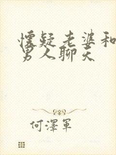 怀疑老婆和别的男人聊天