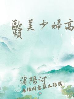 欧美少妇高潮视频