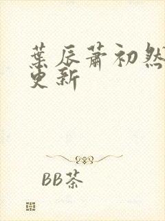 叶辰萧初然最快更新