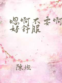 嗯啊不要啊好爽好舒服