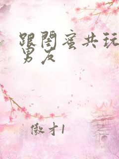 跟闺蜜共玩一个男友