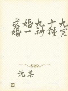 求婚九十九次离婚一秒钟完整版