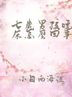 七岁男孩晚上尿床怎么回事