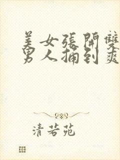 美女张开双腿让男人捅到爽