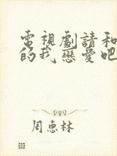 电视剧请和这样的我恋爱吧免费观看