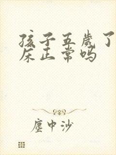 孩子五岁了还尿床正常吗