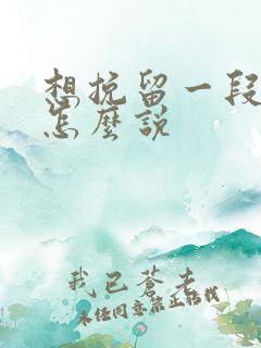 想挽留一段感情怎么说