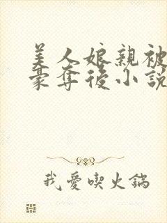 美人娘亲被巧取豪夺后小说阅读下载