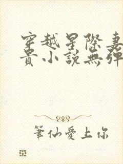 穿越星际妻荣夫贵小说无弹窗全文免费阅读