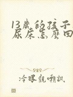 13岁的孩子还尿床怎么回事