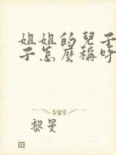 姐姐的儿子的儿子怎么称呼