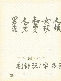 男人和女人爽爽爽免费视频