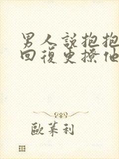 男人说抱抱怎么回复更撩他呢