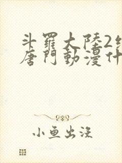 斗罗大陆2绝世唐门动漫什么时候出