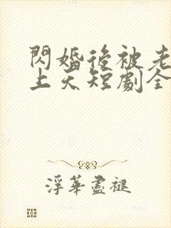 闪婚后被老公宠上天短剧全集