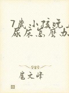 7岁小孩晚上总尿床怎么办如何治疗