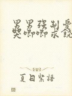 男男强制爱囚禁哭唧唧求饶