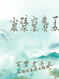 小孩六岁了老是尿床怎么办