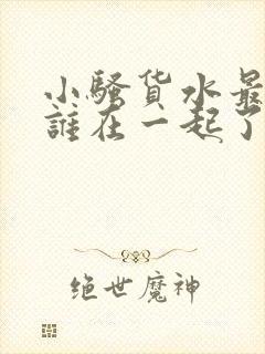 小骚货水最后和谁在一起了