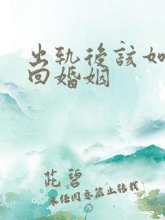 出轨后该如何挽回婚姻