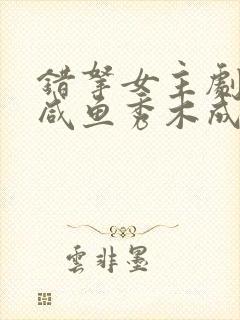 错拿女主剧本的咸鱼秀木成林