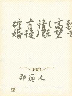 确有情(高干 婚后)既望笔趣阁