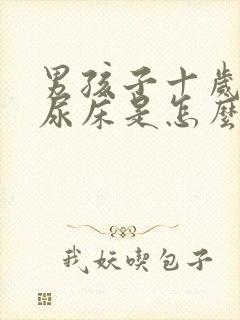 男孩子十岁了还尿床是怎么回事