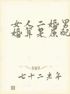 女人二婚男人头婚算是原配吗