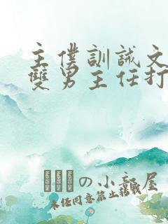 主仆训诫文小说双男主任打任罚