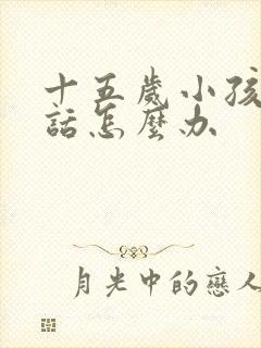 十五岁小孩不听话怎么办