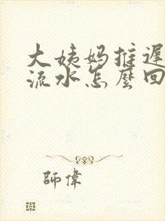 大姨妈推迟下边流水怎么回事