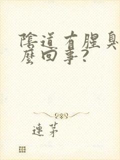 阴道有腥臭味怎么回事?