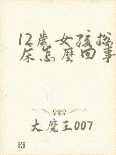12岁女孩总尿床怎么回事