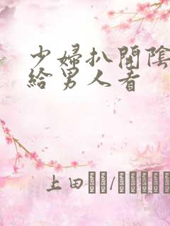 少妇扒开阴道口给男人看