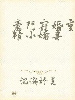 豪门宠婚重生戏精小娇妻
