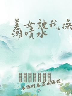 美女被我操到高潮喷水